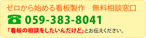 【ゼロから始める看板製作　無料相談窓口】＜TEL：059-383-8041＞「看板の相談をしたいんだけど」とお伝えください。